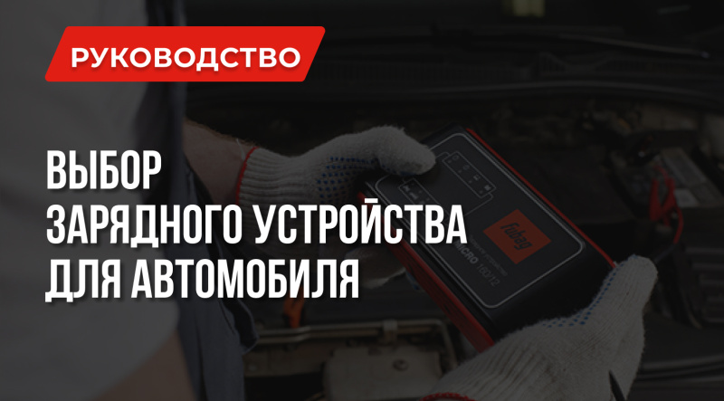 Как не совершить ошибки при выборе зарядного устройства для автомобиля?